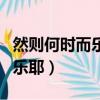 然則何時而樂耶的然則怎么翻譯（然則何時而樂耶）
