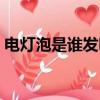 電燈泡是誰發明的英文（電燈泡是誰發明的）