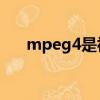 mpeg4是視頻嗎（mpeg4是mp4嗎）