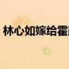 林心如嫁給霍建華（林心如女兒不像霍建華）