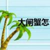 大閘蟹怎么蒸好吃（大閘蟹怎么蒸）