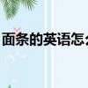 面條的英語怎么讀 單詞（面條的英語怎么讀）