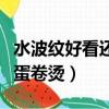 水波紋好看還是蛋卷燙齊肩（水波紋好看還是蛋卷燙）