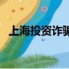 上海投資詐騙公司有哪些（上海騙子公司）