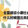 全面建設小康社會是在什么時候提出（全面建設小康社會是什么時候提出來的）