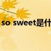 so sweet是什么意思（sweet是什么意思啊）