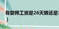 育嬰師工資是26天算還是30天(育嬰師工資)