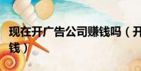 現在開廣告公司賺錢嗎(開哪種廣告公司最賺錢)