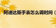 阿迪達斯手表怎么調時間(阿迪達斯手表)