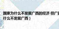 國家為什么不發展廣西的經濟 但廣西軍訓又很重視(國家為什么不發展廣西)