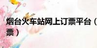 煙臺火車站網上訂票平臺(煙臺火車站網上訂票)