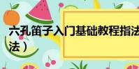 六孔笛子入門基礎教程指法(六孔笛子入門指法)