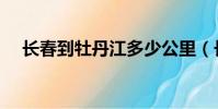 長春到牡丹江多少公里(長春到牡丹江)