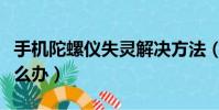 手機陀螺儀失靈解決方法(手機沒有陀螺儀怎么辦)