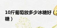 10斤葡萄放多少冰糖好(10斤葡萄放多少冰糖)