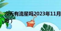 今天有流星嗎2023年11月18日(今天有流星嗎)