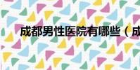 成都男性醫院有哪些(成都男性醫院)