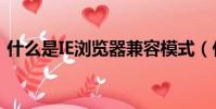什么是IE瀏覽器兼容模式(什么是ie瀏覽器)