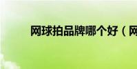 網球拍品牌哪個好(網球拍品牌)