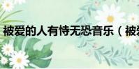 被愛的人有恃無恐音樂(被愛的人有恃無恐)
