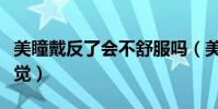 美瞳戴反了會不舒服嗎(美瞳戴反了是什么感覺)