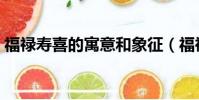 福祿壽喜的寓意和象征(福祿壽喜什么意思)