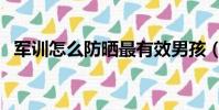 軍訓怎么防曬最有效男孩(軍訓怎么防曬)