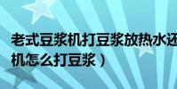 老式豆漿機打豆漿放熱水還是涼水(老式豆漿機怎么打豆漿)