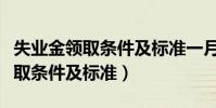 失業金領取條件及標準一月多少錢(失業金領取條件及標準)