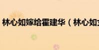 林心如嫁給霍建華(林心如女兒不像霍建華)