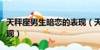 天秤座男生暗戀的表現(天秤座男生暗戀人表現)