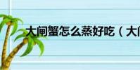 大閘蟹怎么蒸好吃(大閘蟹怎么蒸)