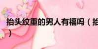 抬頭紋重的男人有福嗎(抬頭紋多的男人好嗎)