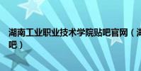湖南工業職業技術學院貼吧官網(湖南工業職業技術學院貼吧)