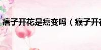 痦子開花是癌變嗎(瘊子開花會自己脫落嗎)