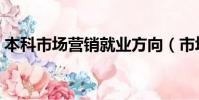 本科市場營銷就業方向(市場營銷就業方向)