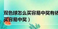 雙色球怎么買容易中獎有依據嗎(雙色球怎么買容易中獎)