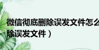 微信徹底刪除誤發文件怎么恢復(微信徹底刪除誤發文件)