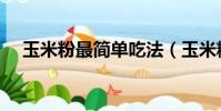 玉米粉最簡單吃法(玉米糊的營養價值)