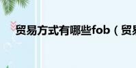 貿易方式有哪些fob(貿易方式有哪些)
