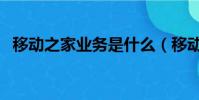 移動之家業務是什么(移動之家業務介紹)