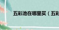 五彩池在哪里買(五彩池在哪里)