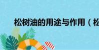 松樹油的用途與作用(松樹油的用途)