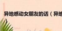 異地感動女朋友的話(異地戀感動女朋友的信)