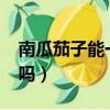 南瓜茄子能一起吃嗎?（南瓜和茄子能一起吃嗎）