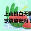 上夜班白天睡覺算熬夜嗎女生（上夜班白天睡覺算熬夜嗎）