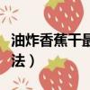 油炸香蕉干最簡單的做法（香蕉干最簡單的做法）