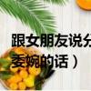 跟女朋友說分手怎么說好一點（跟女友說分手委婉的話）