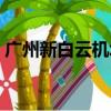 廣州新白云機場啟用時間（廣州新白云機場）