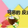 可惡的 反義詞（可惡的反義詞是什么）